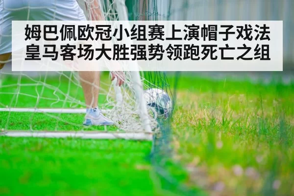 姆巴佩欧冠小组赛上演帽子戏法 皇马客场大胜强势领跑死亡之组
